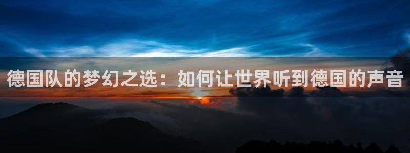 2026世界杯赛：德国队的梦幻之选：如何让世界听到德国的声音