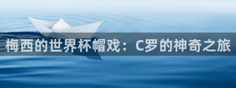 世界杯在线直播：梅西的世界杯帽戏：C罗的神奇之旅