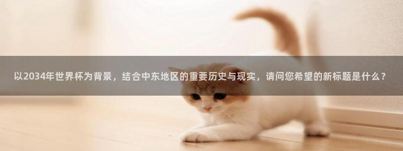 世界杯时间：以2034年世界杯为背景，结合中东地区的重要历史与现实，请问您希望的新标题是什么？
