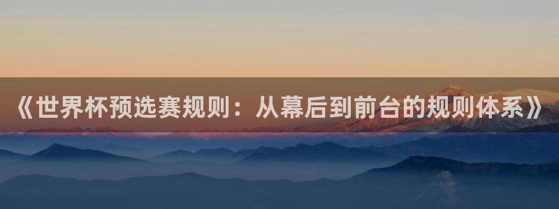 2026世界杯直播免费观看：《世界杯预选赛规则：从幕后到前台的规则体系》